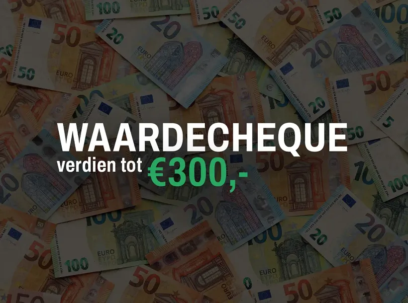 Waardecheque verdien tot €300,-